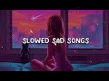 Slowed sad songs (𝙨𝙡𝙤𝙬𝙚𝙙 + 𝙧𝙚𝙫𝙚𝙧𝙗) - Slowed sad songs to cry 🥺, Sad Songs That Make You Cry💔