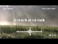 Ai trách ai vô tình  - Những bản nhạc tâm trạng thịnh hành tik tok - Những bài hát lofi chill 2023