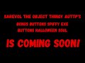 Sarevol The Object Thingy AUTTP's Bonus Buttons Spiffy Exe Buttons Halloween Soul is coming soon!