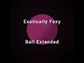 ExoticallyFoxy - Ball (Extended)