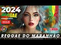 MÚSICA REGGAE 2024 🎧 Seleção Top Melhor Música Reggae Internacional 🎧 REGGAE DO MARANHÃO 2024
