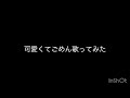 可愛くごめん歌ってみた！#可愛くてごめん