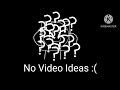 no Video ideas [Made By D_CornEater]