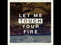 Let Me Touch Your Fire