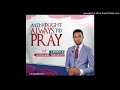 Men Ought Always to Pray_Apostle Michael Orokpo