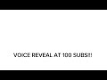 VOICE REVEAL AT 100 SUBS!!!🎉🎉🎉🥳🥳🥳