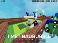 I met @BadBubble  in my match