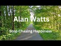 Alan Watts Stop Chasing Happiness