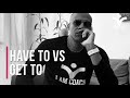 Have To vs Get To | MOTIVATION MONDAY