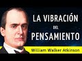 LA VIBRACIÓN DEL PENSAMIENTO (Autoayuda y Desarrollo Personal)  William Walker Atkinson - AUDIOLIBRO