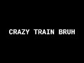 Crazy Train Bruh