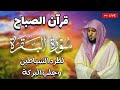 قرآن الصباح | سورة البقرة لحفظ وتحصين المنزل | بصوت الشيخ ماهر المعيقلي  - جودة عالية