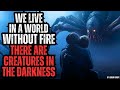 We Live in a WORLD WITHOUT FIRE - Creatures Lurk in the Darkness