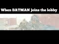 when BATMAN joins the lobby...