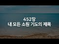 [찬송가연속듣기] 내 모든 소원 기도의 제목(새찬송가 452장)_피아노앤보컬( 광고없는찬송가,찬송가베스트,찬송, 찬송가 연속 듣기,은혜찬송,피아노)