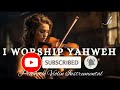 Instrumental Violin Worship/I WORSHIP YAHWEH/Background Prayer Music