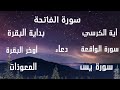 سورة الفاتحة _ آية الكرسي _ المعوذات _ سورة يس _ سورة الواقعة بداية سورة البقرة واخر البقرة _دعاء