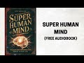 Super Human Mind: Unleash the Extraordinary Power Within You Audiobook