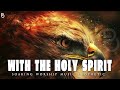 Soaking Worship Music; Be Filled with the Holy Spirit