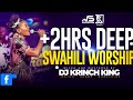DEEP SWAHILI WORSHIP MIX OF ALL TIME 2HRS UNITERRUPTED SWAHILI WORSHIP GOSPEL MIX | DJ KRINCH KING