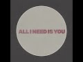 All I need is you