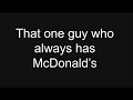 That  one guy who always has McDonald’s