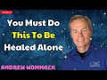 You Must Do This To Be Healed Alone - ANDREW WOMMACK